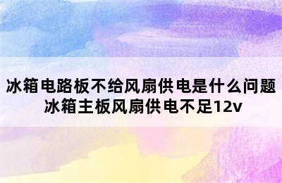 冰箱电路板不给风扇供电是什么问题 冰箱主板风扇供电不足12v